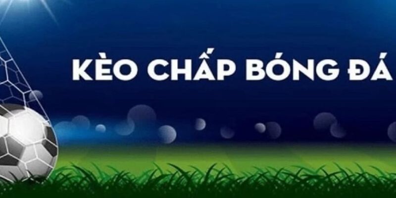 Kèo chấp bóng đá Các loại kèo chấp bóng đá phổ biến