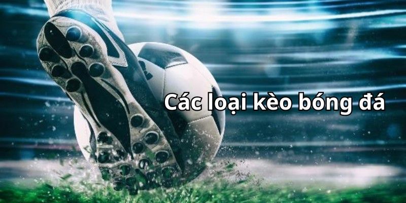 Giới thiệu tổng quan về các kèo bóng đá phổ biến nhất