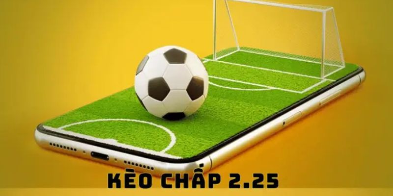Kèo chấp 2.25 là gì và khi nào xuất hiện?