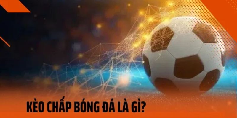 Kèo chấp bóng đá Kèo chấp bóng đá là gì và vì sao quan trọng?