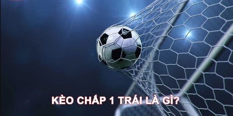 Kèo chấp 1 trái Khái niệm cơ bản về kèo chấp 1 trái