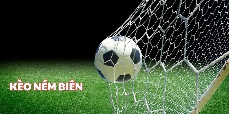 Kèo ném biên Phân loại các dạng kèo ném biên phổ biến hiện nay